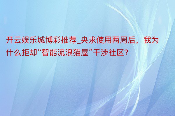 开云娱乐城博彩推荐_央求使用两周后，我为什么拒却“智能流浪猫屋”干涉社区？