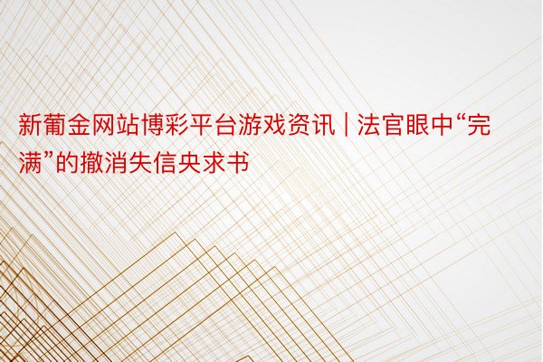 新葡金网站博彩平台游戏资讯 | 法官眼中“完满”的撤消失信央求书