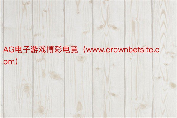 AG电子游戏博彩电竞（www.crownbetsite.com）