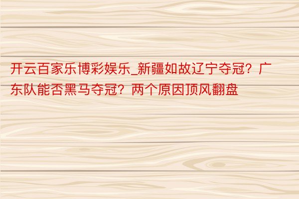 开云百家乐博彩娱乐_新疆如故辽宁夺冠？广东队能否黑马夺冠？两个原因顶风翻盘