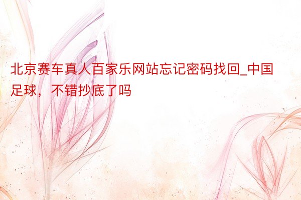 北京赛车真人百家乐网站忘记密码找回_中国足球，不错抄底了吗