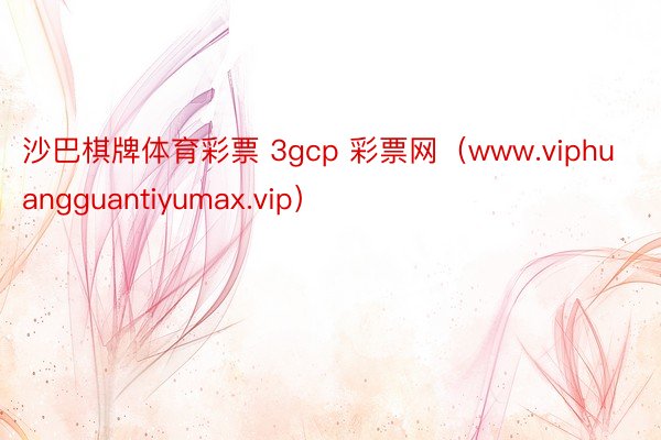 沙巴棋牌体育彩票 3gcp 彩票网（www.viphuangguantiyumax.vip）