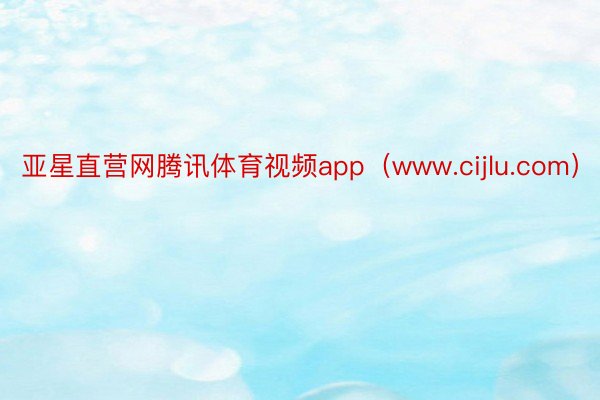 亚星直营网腾讯体育视频app（www.cijlu.com）