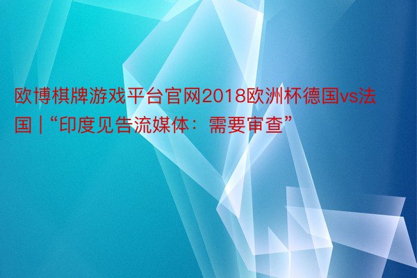欧博棋牌游戏平台官网2018欧洲杯德国vs法国 | “印度见告流媒体：需要审查”