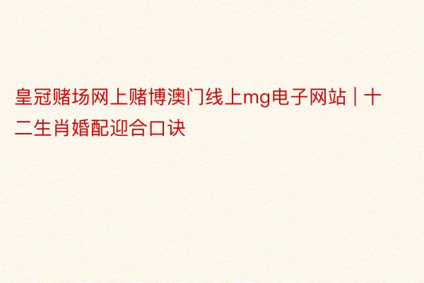 皇冠赌场网上赌博澳门线上mg电子网站 | 十二生肖婚配迎合口诀