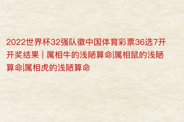 2022世界杯32强队徽中国体育彩票36选7开开奖结果 | 属相牛的浅陋算命|属相鼠的浅陋算命|属相虎的浅陋算命