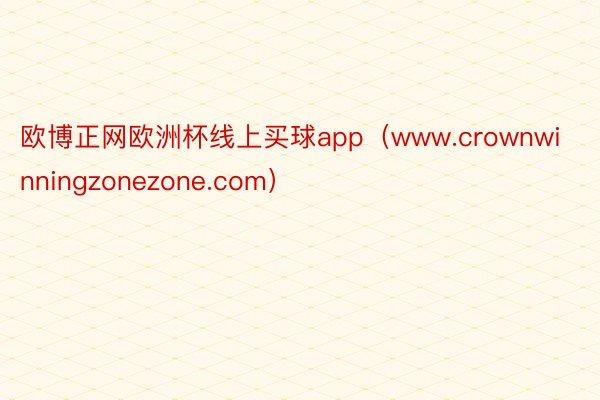 欧博正网欧洲杯线上买球app（www.crownwinningzonezone.com）
