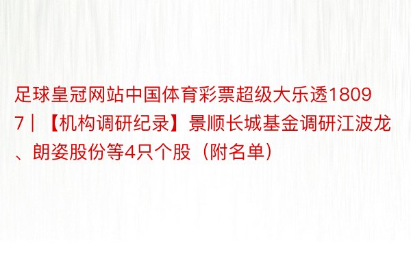 足球皇冠网站中国体育彩票超级大乐透18097 | 【机构调研纪录】景顺长城基金调研江波龙、朗姿股份等4只个股（附名单）