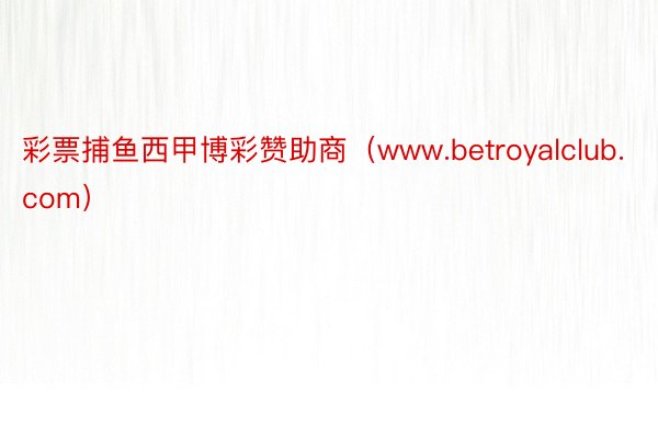 彩票捕鱼西甲博彩赞助商（www.betroyalclub.com）