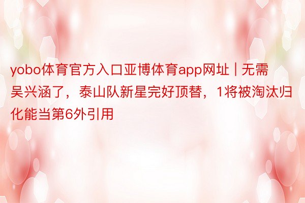yobo体育官方入口亚博体育app网址 | 无需吴兴涵了，泰山队新星完好顶替，1将被淘汰归化能当第6外引用