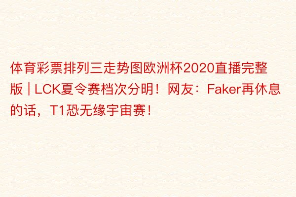 体育彩票排列三走势图欧洲杯2020直播完整版 | LCK夏令赛档次分明！网友：Faker再休息的话，T1恐无缘宇宙赛！