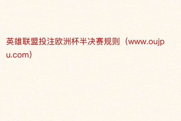 英雄联盟投注欧洲杯半决赛规则（www.oujpu.com）