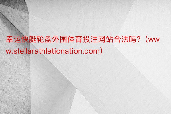 幸运快艇轮盘外围体育投注网站合法吗?（www.stellarathleticnation.com）