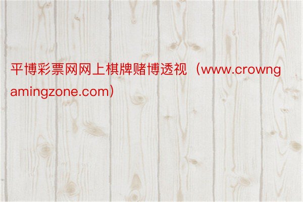 平博彩票网网上棋牌赌博透视（www.crowngamingzone.com）