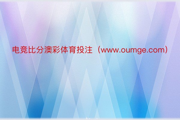 电竞比分澳彩体育投注（www.oumge.com）