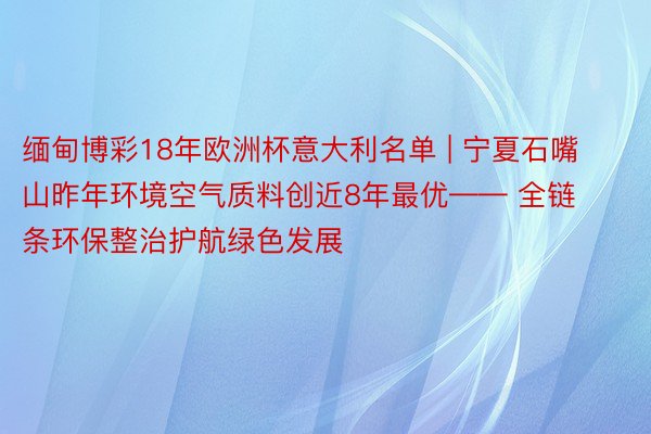缅甸博彩18年欧洲杯意大利名单 | 宁夏石嘴山昨年环境空气质料创近8年最优—— 全链条环保整治护航绿色发展