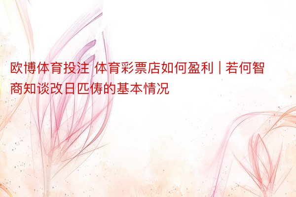 欧博体育投注 体育彩票店如何盈利 | 若何智商知谈改日匹俦的基本情况