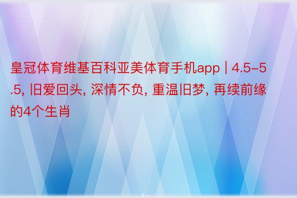皇冠体育维基百科亚美体育手机app | 4.5-5.5, 旧爱回头, 深情不负, 重温旧梦, 再续前缘的4个生肖
