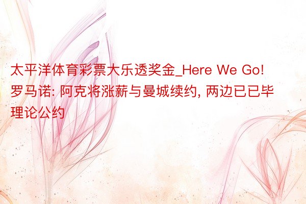 太平洋体育彩票大乐透奖金_Here We Go! 罗马诺: 阿克将涨薪与曼城续约, 两边已已毕理论公约