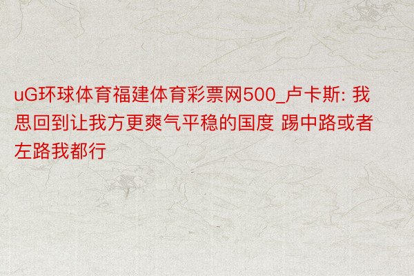 uG环球体育福建体育彩票网500_卢卡斯: 我思回到让我方更爽气平稳的国度 踢中路或者左路我都行
