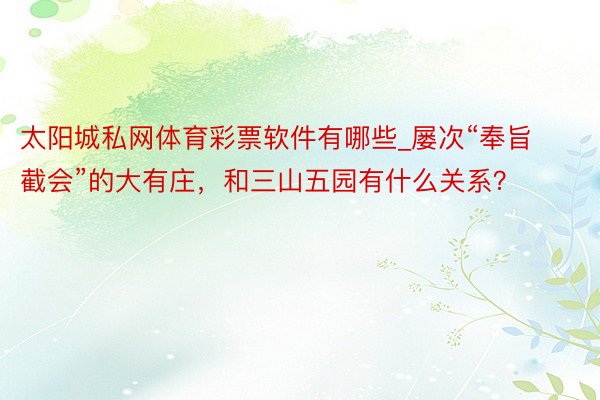太阳城私网体育彩票软件有哪些_屡次“奉旨截会”的大有庄，和三山五园有什么关系？