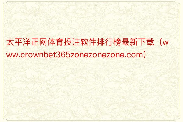 太平洋正网体育投注软件排行榜最新下载（www.crownbet365zonezonezone.com）