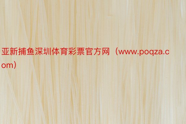 亚新捕鱼深圳体育彩票官方网（www.poqza.com）