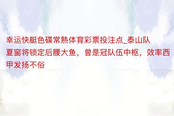 幸运快艇色碟常熟体育彩票投注点_泰山队夏窗将锁定后腰大鱼，曾是冠队伍中枢，效率西甲发扬不俗