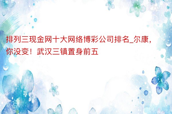 排列三现金网十大网络博彩公司排名_尔康，你没变！武汉三镇置身前五