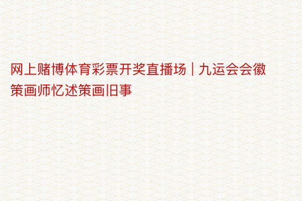 网上赌博体育彩票开奖直播场 | 九运会会徽策画师忆述策画旧事