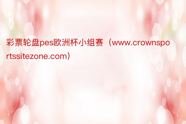 彩票轮盘pes欧洲杯小组赛（www.crownsportssitezone.com）