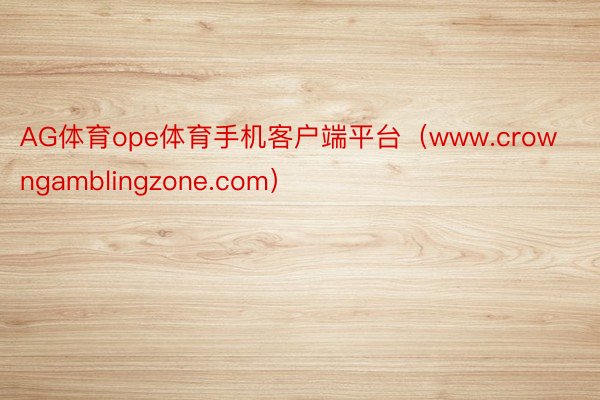 AG体育ope体育手机客户端平台（www.crowngamblingzone.com）