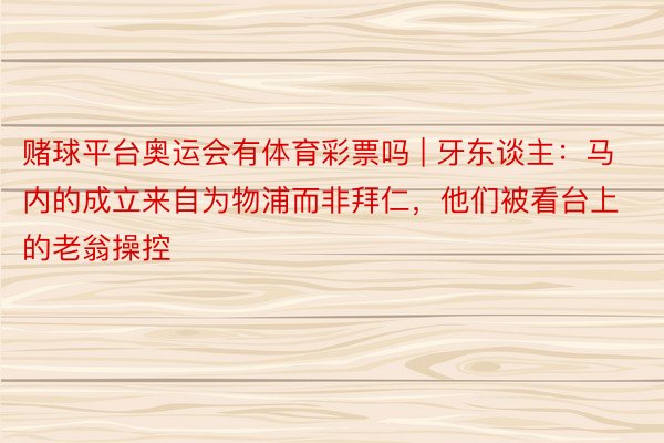 赌球平台奥运会有体育彩票吗 | 牙东谈主：马内的成立来自为物浦而非拜仁，他们被看台上的老翁操控