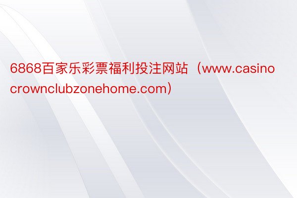 6868百家乐彩票福利投注网站（www.casinocrownclubzonehome.com）