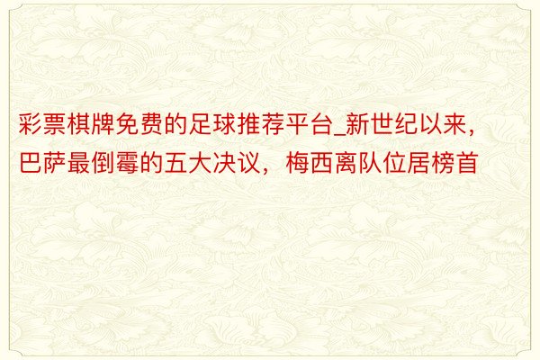 彩票棋牌免费的足球推荐平台_新世纪以来，巴萨最倒霉的五大决议，梅西离队位居榜首