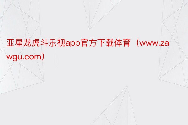 亚星龙虎斗乐视app官方下载体育（www.zawgu.com）