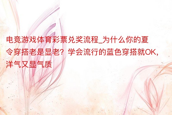 电竞游戏体育彩票兑奖流程_为什么你的夏令穿搭老是显老？学会流行的蓝色穿搭就OK，洋气又显气质
