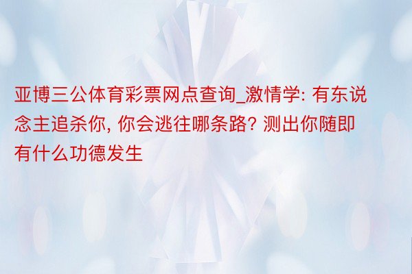 亚博三公体育彩票网点查询_激情学: 有东说念主追杀你, 你会逃往哪条路? 测出你随即有什么功德发生