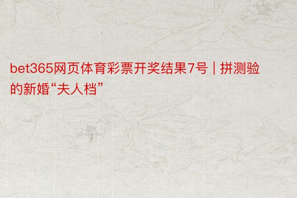 bet365网页体育彩票开奖结果7号 | 拼测验的新婚“夫人档”