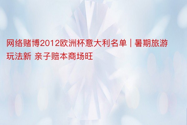 网络赌博2012欧洲杯意大利名单 | 暑期旅游玩法新 亲子赔本商场旺
