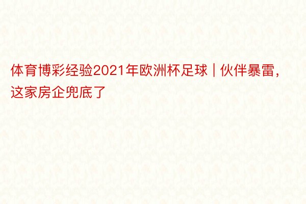 体育博彩经验2021年欧洲杯足球 | 伙伴暴雷，这家房企兜底了