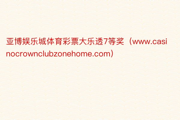 亚博娱乐城体育彩票大乐透7等奖（www.casinocrownclubzonehome.com）