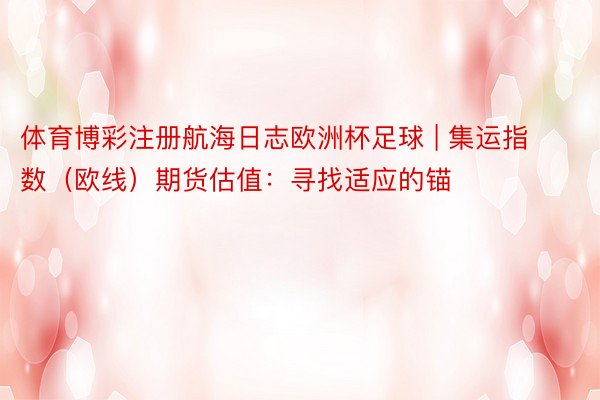 体育博彩注册航海日志欧洲杯足球 | 集运指数（欧线）期货估值：寻找适应的锚