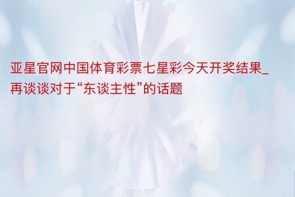 亚星官网中国体育彩票七星彩今天开奖结果_再谈谈对于“东谈主性”的话题