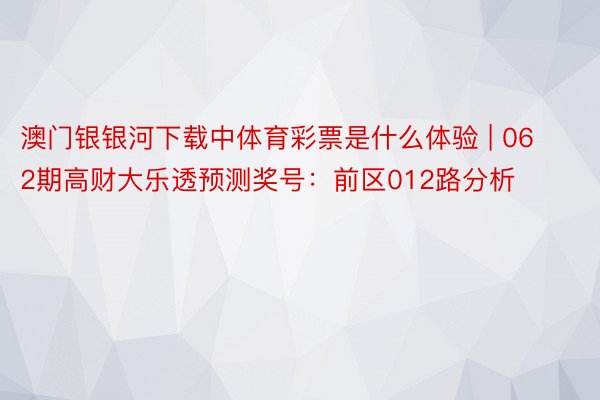 澳门银银河下载中体育彩票是什么体验 | 062期高财大乐透预测奖号：前区012路分析