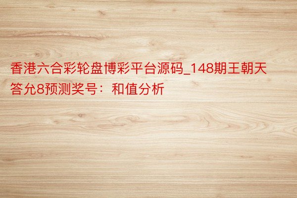 香港六合彩轮盘博彩平台源码_148期王朝天答允8预测奖号：和值分析
