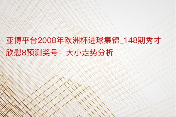 亚博平台2008年欧洲杯进球集锦_148期秀才欣慰8预测奖号：大小走势分析