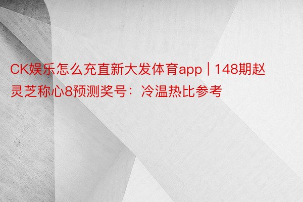 CK娱乐怎么充直新大发体育app | 148期赵灵芝称心8预测奖号：冷温热比参考