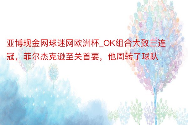 亚博现金网球迷网欧洲杯_OK组合大致三连冠，菲尔杰克逊至关首要，他周转了球队