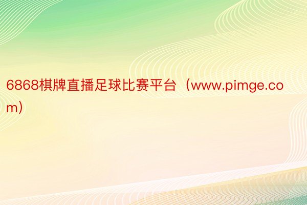 6868棋牌直播足球比赛平台（www.pimge.com）